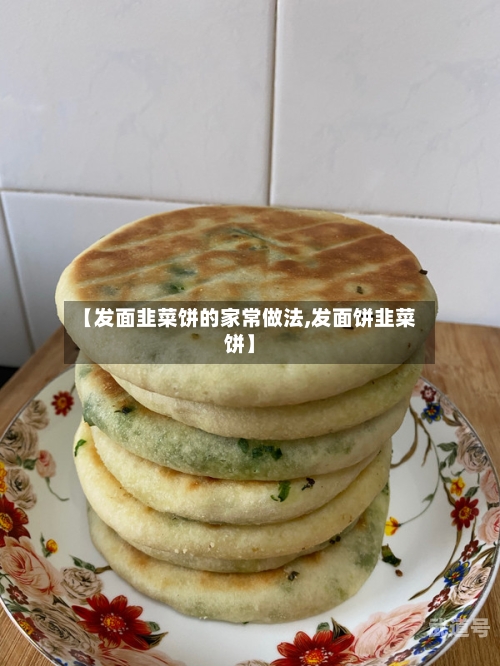 【发面韭菜饼的家常做法,发面饼韭菜饼】