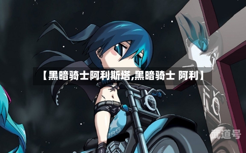 【黑暗骑士阿利斯塔,黑暗骑士 阿利】