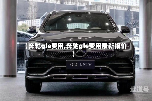 【奔驰gle费用,奔驰gle费用最新报价】