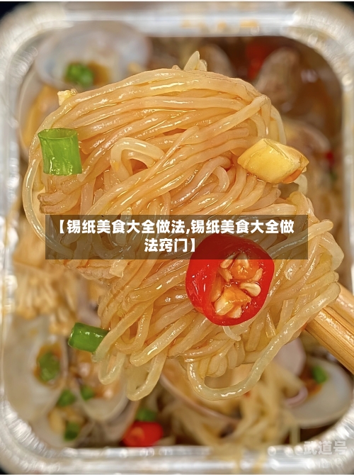 【锡纸美食大全做法,锡纸美食大全做法窍门】