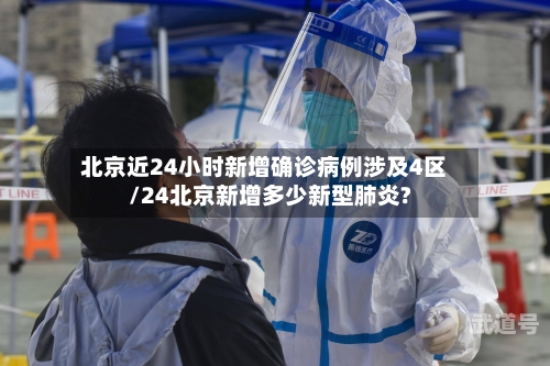北京近24小时新增确诊病例涉及4区/24北京新增多少新型肺炎?