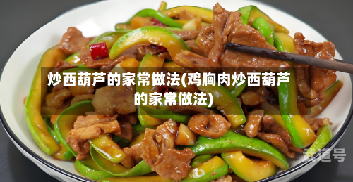炒西葫芦的家常做法(鸡胸肉炒西葫芦的家常做法)-第3张图片