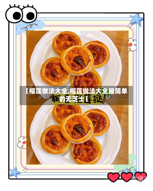 【榴莲做法大全,榴莲做法大全最简单的无芝士】
