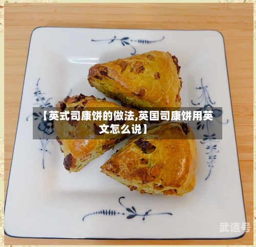 【英式司康饼的做法,英国司康饼用英文怎么说】