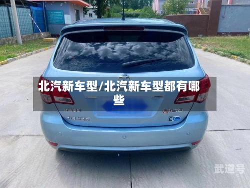 北汽新车型/北汽新车型都有哪些