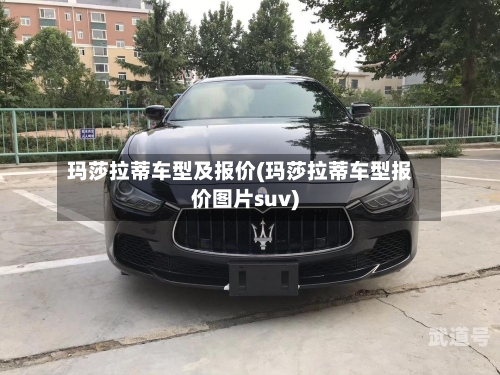 玛莎拉蒂车型及报价(玛莎拉蒂车型报价图片suv)