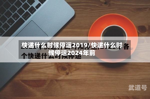 快递什么时候停运2019/快递什么时候停运2024年前-第3张图片
