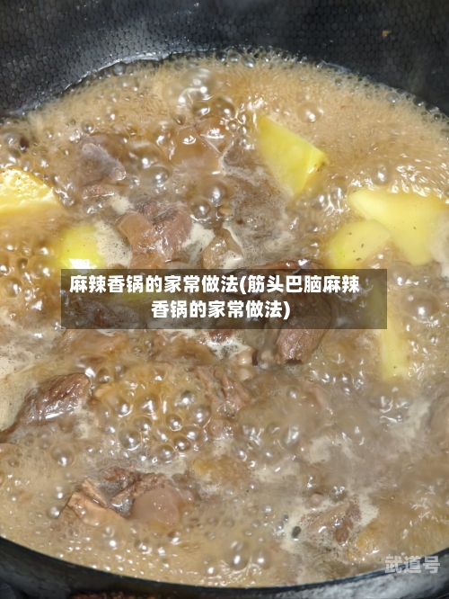 麻辣香锅的家常做法(筋头巴脑麻辣香锅的家常做法)