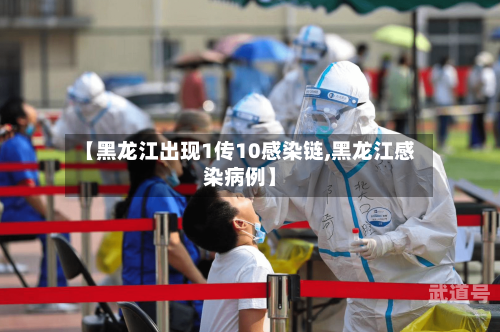 【黑龙江出现1传10感染链,黑龙江感染病例】