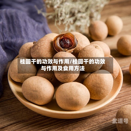 桂圆干的功效与作用/桂圆干的功效与作用及食用方法
