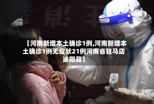 【河南新增本土确诊1例,河南新增本土确诊1例无症状21例河南省驻马店泌阳县】