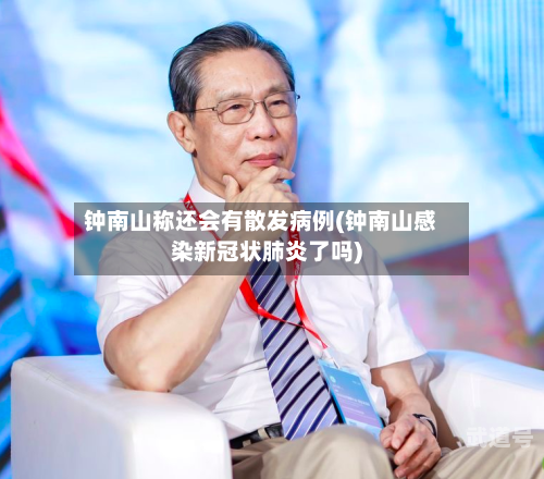 钟南山称还会有散发病例(钟南山感染新冠状肺炎了吗)