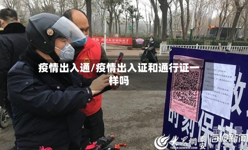 疫情出入通/疫情出入证和通行证一样吗