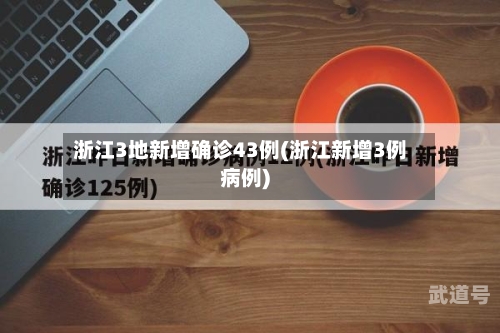 浙江3地新增确诊43例(浙江新增3例病例)