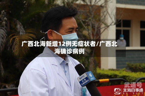 广西北海新增12例无症状者/广西北海确诊病例