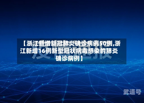 【浙江新增新冠肺炎确诊病例50例,浙江新增16例新型冠状病毒感染的肺炎确诊病例】