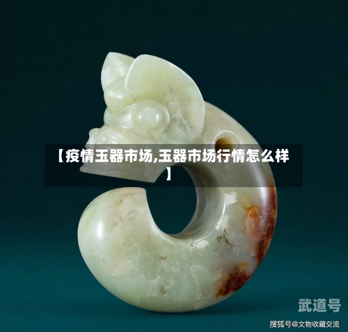 【疫情玉器市场,玉器市场行情怎么样】-第1张图片