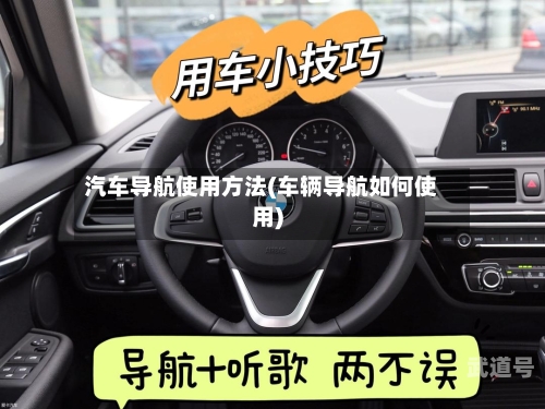 汽车导航使用方法(车辆导航如何使用)