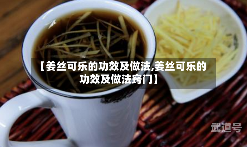 【姜丝可乐的功效及做法,姜丝可乐的功效及做法窍门】