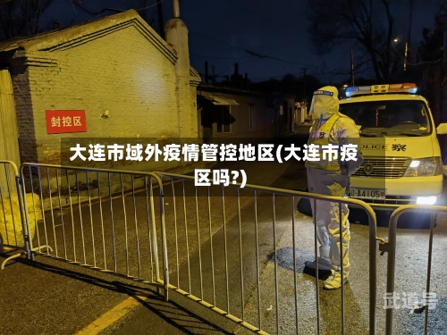 大连市域外疫情管控地区(大连市疫区吗?)
