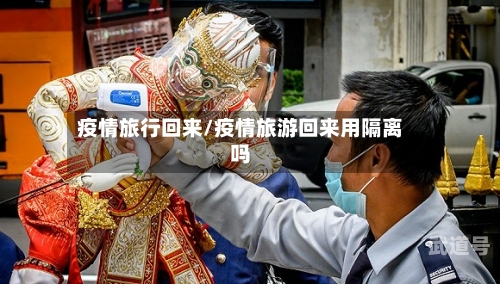 疫情旅行回来/疫情旅游回来用隔离吗