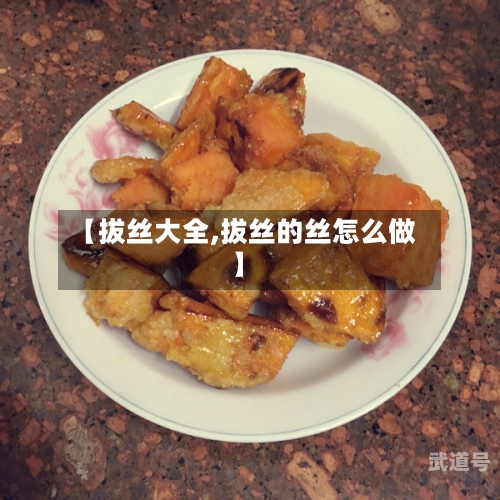 【拔丝大全,拔丝的丝怎么做】
