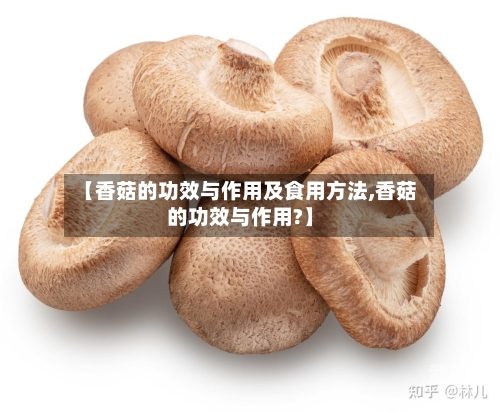 【香菇的功效与作用及食用方法,香菇的功效与作用?】