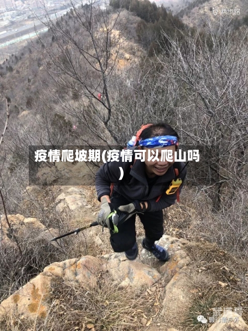 疫情爬坡期(疫情可以爬山吗)