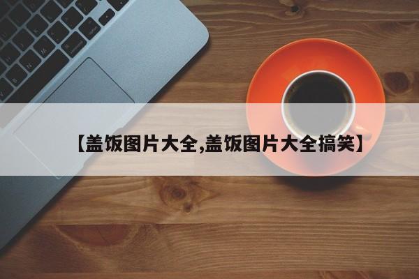 【盖饭图片大全,盖饭图片大全搞笑】