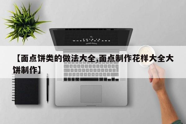 【面点饼类的做法大全,面点制作花样大全大饼制作】