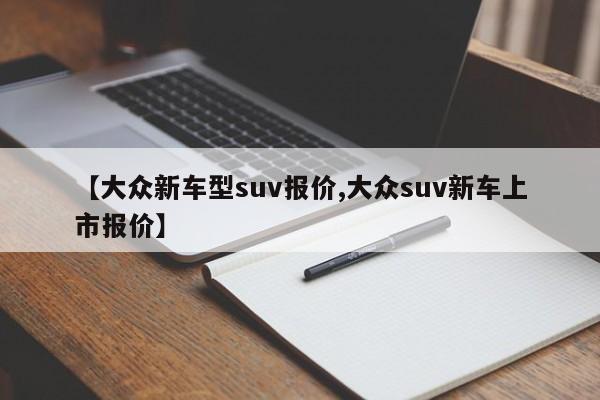 【大众新车型suv报价,大众suv新车上市报价】