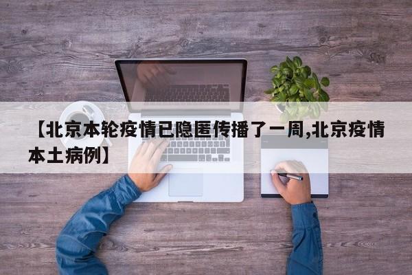 【北京本轮疫情已隐匿传播了一周,北京疫情本土病例】