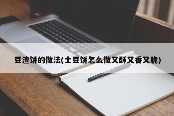 豆渣饼的做法(土豆饼怎么做又酥又香又脆)