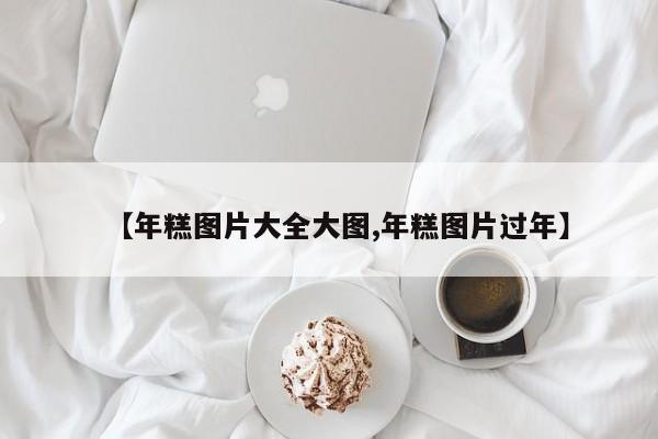 【年糕图片大全大图,年糕图片过年】