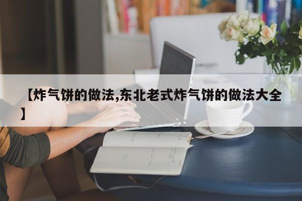 【炸气饼的做法,东北老式炸气饼的做法大全】