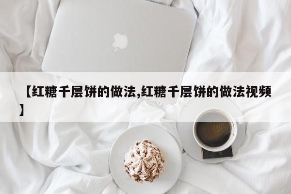 【红糖千层饼的做法,红糖千层饼的做法视频】