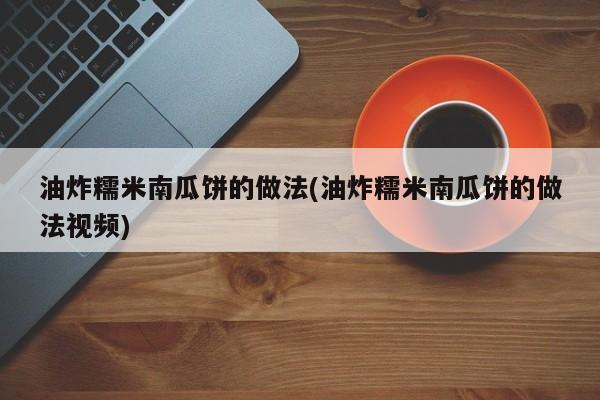 油炸糯米南瓜饼的做法(油炸糯米南瓜饼的做法视频)