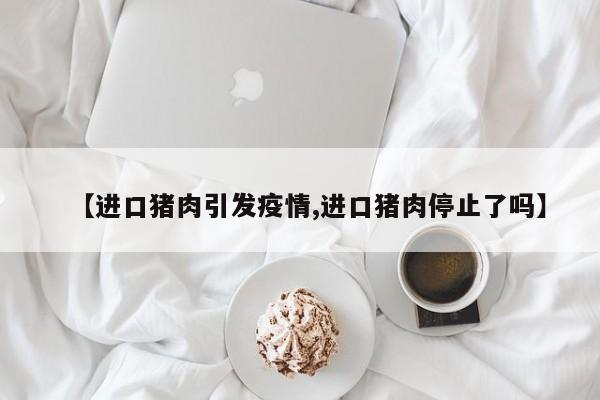 【进口猪肉引发疫情,进口猪肉停止了吗】