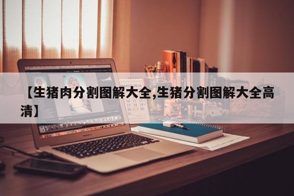 【生猪肉分割图解大全,生猪分割图解大全高清】