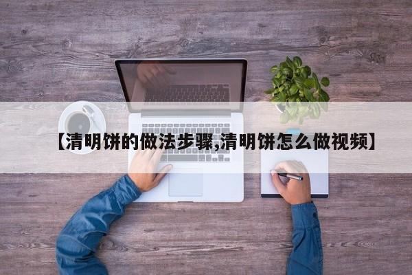 【清明饼的做法步骤,清明饼怎么做视频】