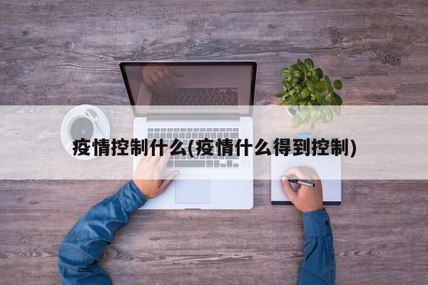 疫情控制什么(疫情什么得到控制)