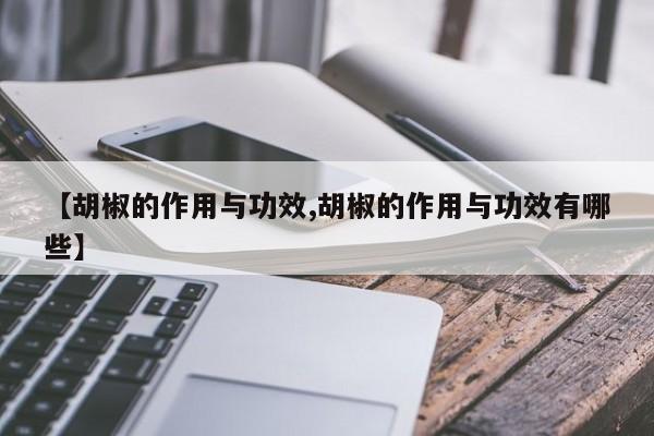 【胡椒的作用与功效,胡椒的作用与功效有哪些】