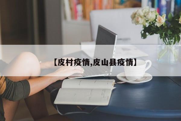 【皮村疫情,皮山县疫情】