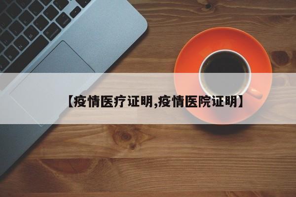 【疫情医疗证明,疫情医院证明】