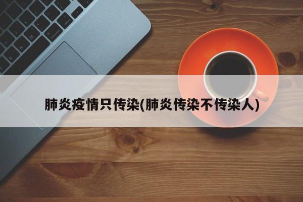 肺炎疫情只传染(肺炎传染不传染人)