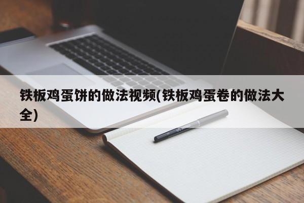 铁板鸡蛋饼的做法视频(铁板鸡蛋卷的做法大全)