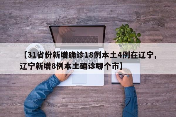 【31省份新增确诊18例本土4例在辽宁,辽宁新增8例本土确诊哪个市】