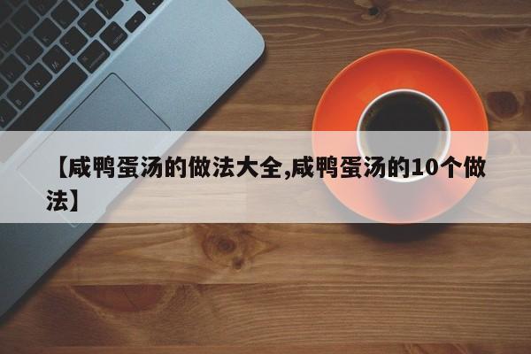 【咸鸭蛋汤的做法大全,咸鸭蛋汤的10个做法】