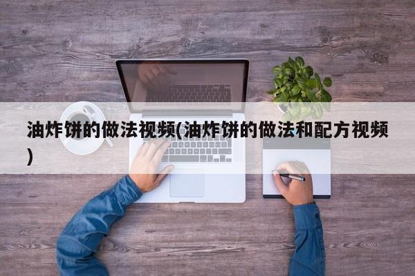 油炸饼的做法视频(油炸饼的做法和配方视频)