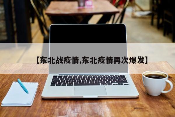 【东北战疫情,东北疫情再次爆发】